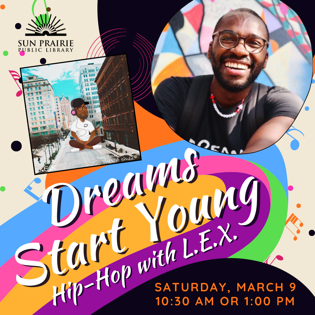  White text, on a colorful background: Dreams Start Young: Hip-Hop with L.E.X. Image of L.E.X. Image of his kids album cover. SPPL Logo in the top left corner. Saturday, March 9 at 10:30 AM or 1:00 PM, text in the bottom right corner. 