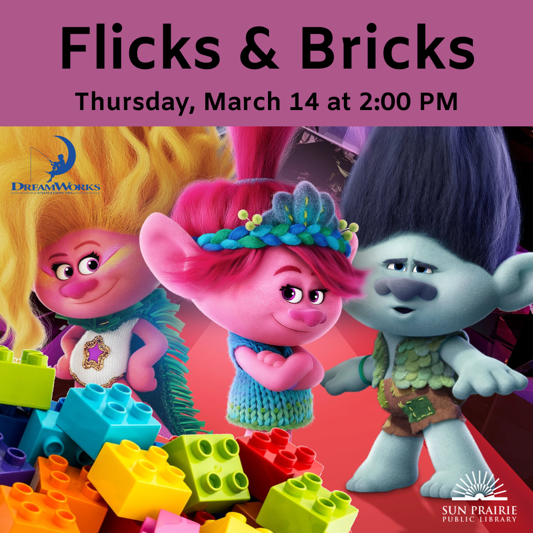 Flicks & Bricks. Thursday, February 22 at 2:00 PM. Image of the two main characters from the movie, three Trolls, one pink skin yellow hair on the left, blue skin, purple hair on the left, and pink skin, pink hair in the middle.. DUPLO blocks in the lower left corner, SPPL logo in the lower right corner, and Dreamworks Studio logo above the DUPLOS. 
