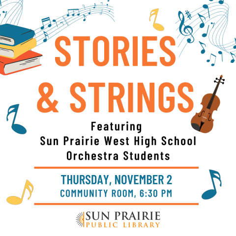 Stories & Strings Featuring Sun Prairie West High School Orchestra Students! Thursday, November 2. Community Room, 6:30 PM. SPPL Logo. Images of music notes around the graphic and a stack of books. 