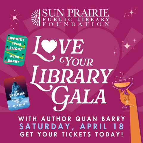 Sun Prairie Public Library Love Your Library Gala. With author Quan Barry. Saturday, April 18. Get Your Tickets Today. Purple background, and the image of two of Quan Barry's books on the left side, and a hand holding a glass of champaign on the right side.