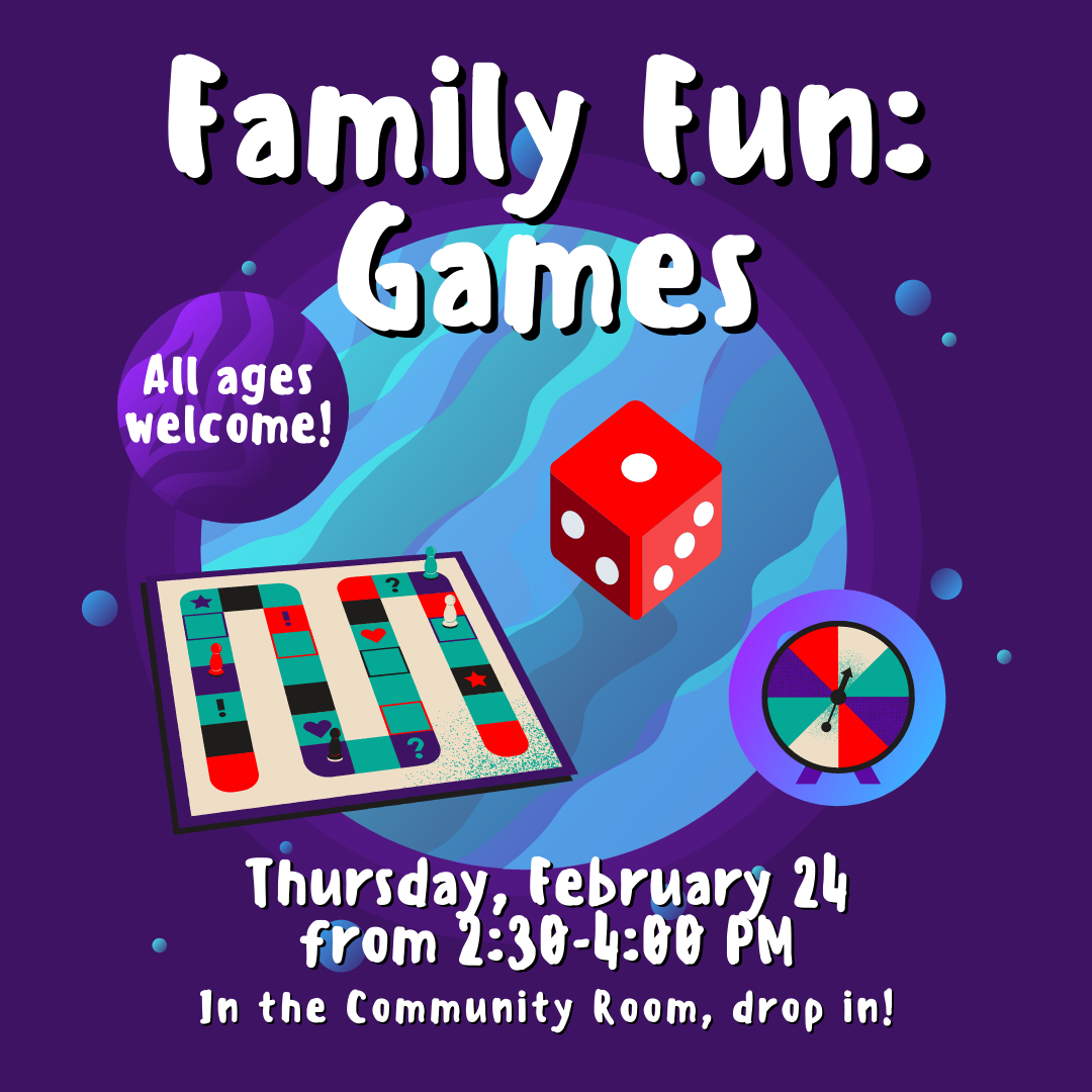 Family Fun: Games. Thursday, Feb. 24 from 2:30-4:00 PM. In the Community Room, drop in!